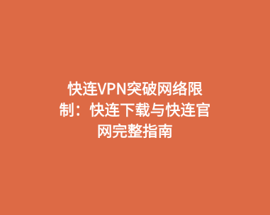 快连VPN突破网络限制：快连下载与快连官网完整指南