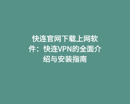 快连官网下载上网软件：快连VPN的全面介绍与安装指南